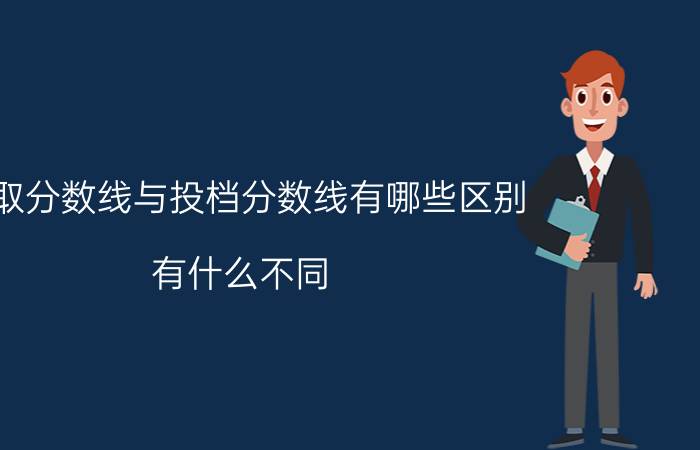 录取分数线与投档分数线有哪些区别 有什么不同